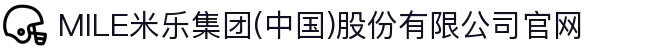 MILE米乐集团(中国)股份有限公司官网